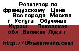 Репетитор по французскому › Цена ­ 800 - Все города, Москва г. Услуги » Обучение. Курсы   . Псковская обл.,Великие Луки г.